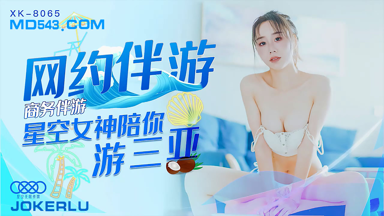 XK8065 三亚高端伴游服务 美艳尤物私密约会 商务网约极致体验等你来战